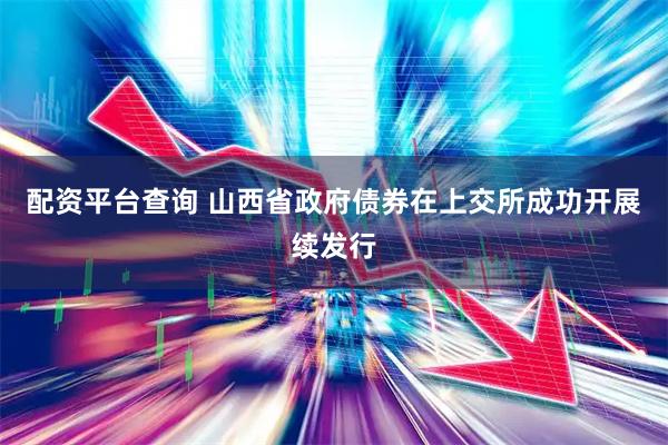 配资平台查询 山西省政府债券在上交所成功开展续发行