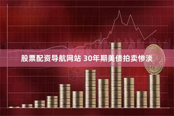 股票配资导航网站 30年期美债拍卖惨淡