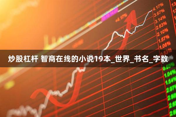 炒股杠杆 智商在线的小说19本_世界_书名_字数