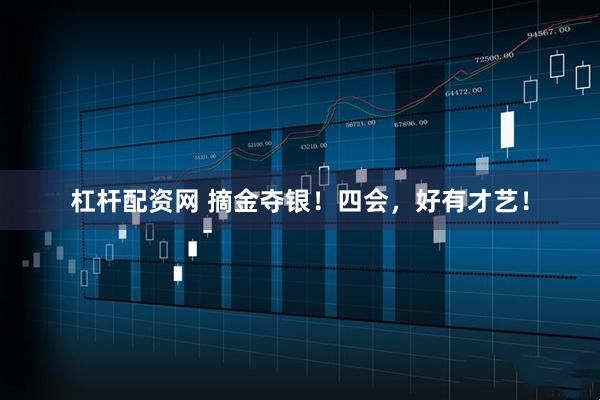 杠杆配资网 摘金夺银！四会，好有才艺！