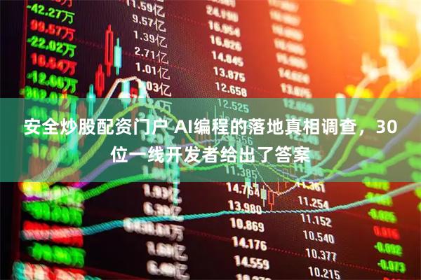 安全炒股配资门户 AI编程的落地真相调查，30位一线开发者给出了答案